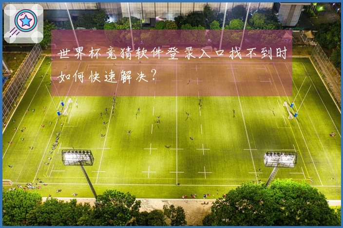 世界杯竞猜软件登录入口找不到时如何快速解决?